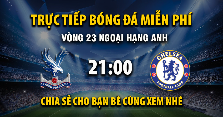 Trực tiếp Crystal Palace vs Chelsea lúc 21:00, ngày 25/01 -