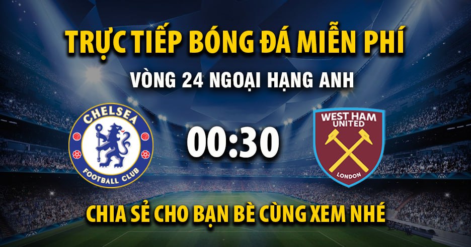 Trực tiếp Chelsea vs West Ham lúc 00:30, ngày 01/02 -
