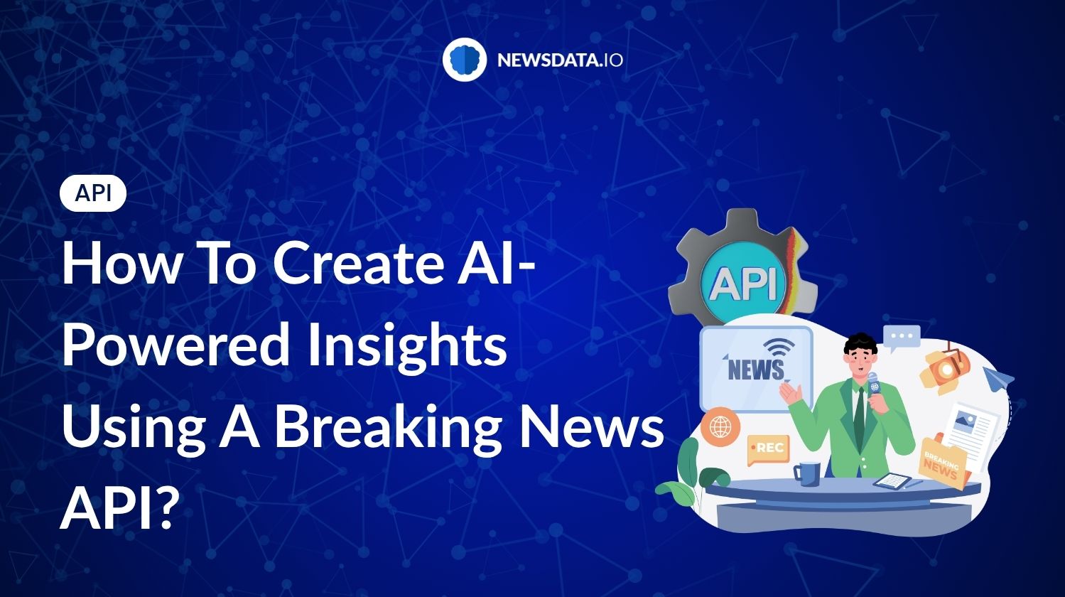 How To Create AI-Powered Insights Using A Breaking News API? - Newsdata.io - Stay Updated with the Latest News API Trends