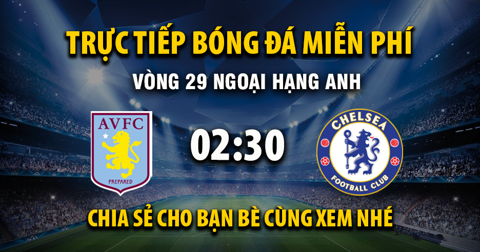Trực tiếp Aston Villa vs Chelsea lúc 02:30, ngày 05/03 -