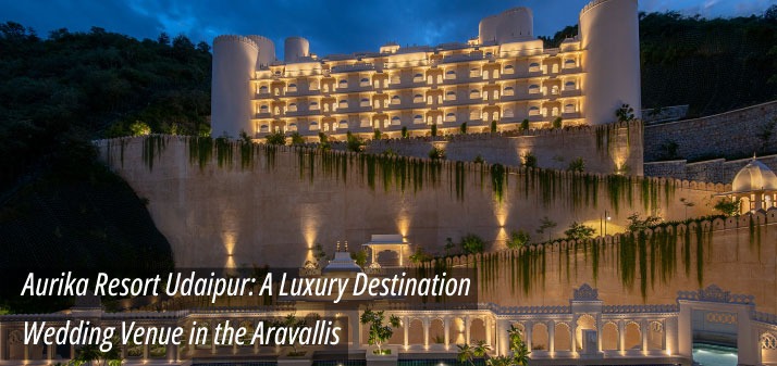 Aurika Resort Udaipur: Luxury Wedding Venue in Aravalli Hills