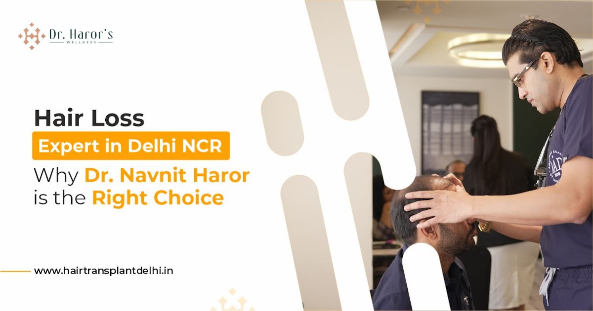 Why Dr. Navnit Haror Is Considered a Trusted Hair Loss Expert in Delhi NCR?