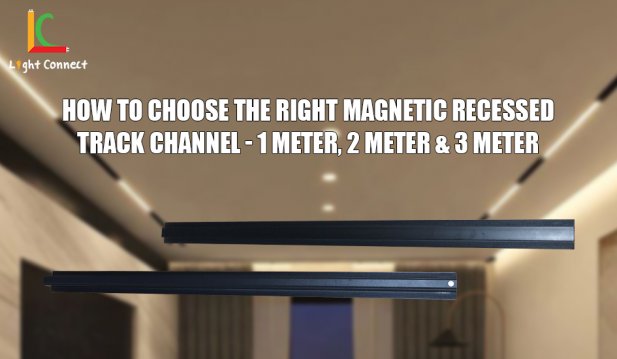How to Choose the Right Magnetic Recessed Track Channel - 1 Meter, 2 Meter & 3 Meter