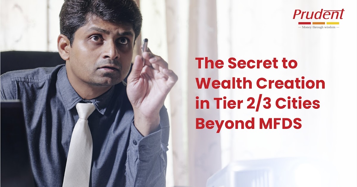 The Secret to Wealth Creation in Tier 2/3 Cities Beyond MFDS