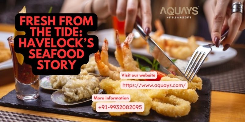 Fresh from the Tide: Havelock’s Seafood Story – Aquays Hotels & Resorts