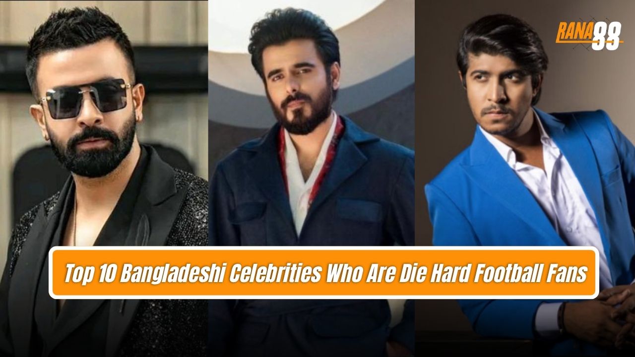 Top 10 Bangladeshi Celebrities Who Are Die Hard Football Fans