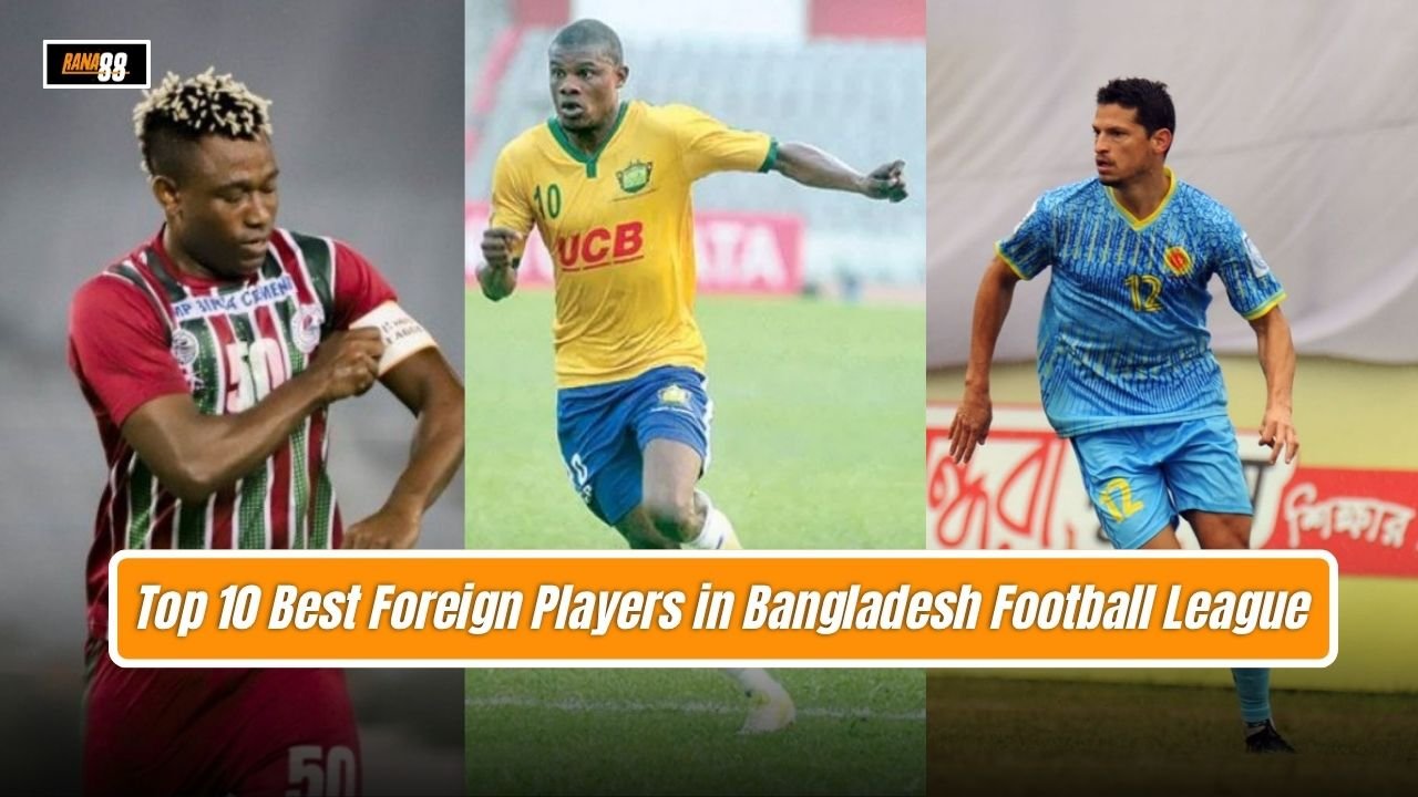 Top 10 Best Foreign Players in Bangladesh Football League History