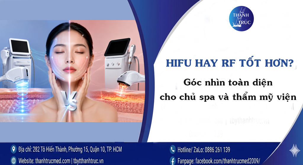 HIFU hay RF tốt hơn? Góc nhìn toàn diện cho chủ spa và tmv - Thanh Trúc Med